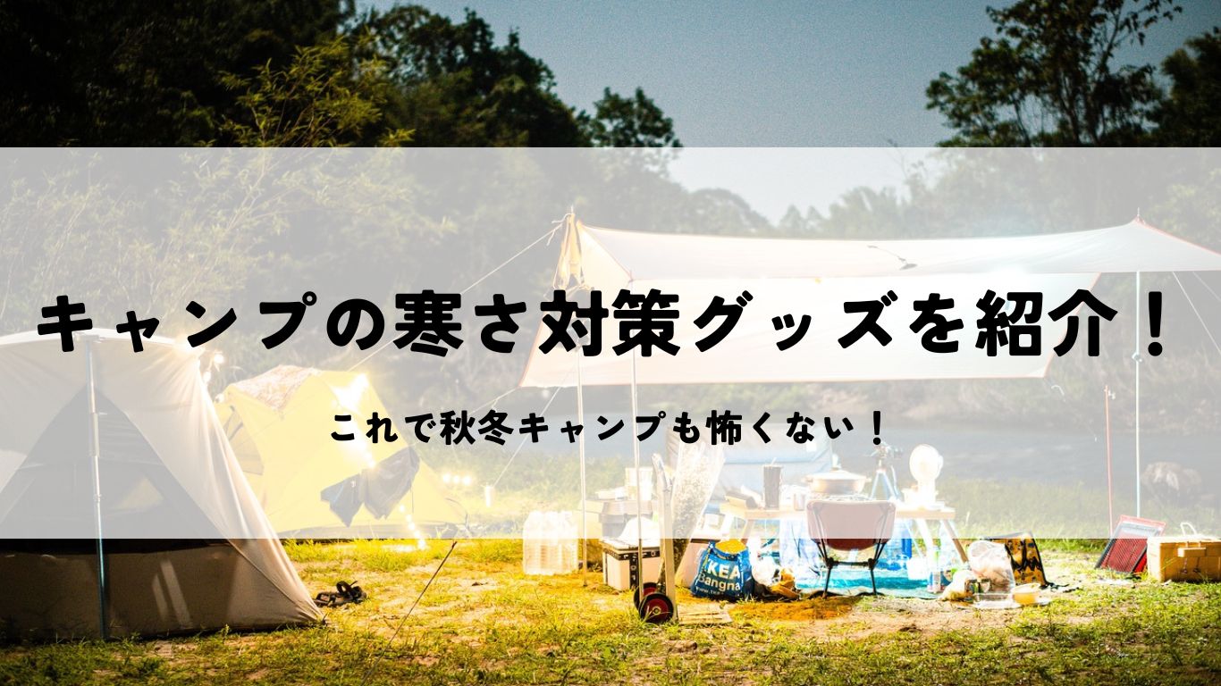 キャンプの寒さ対策グッズを紹介！これで秋冬キャンプも怖くない！ | うるち手帖